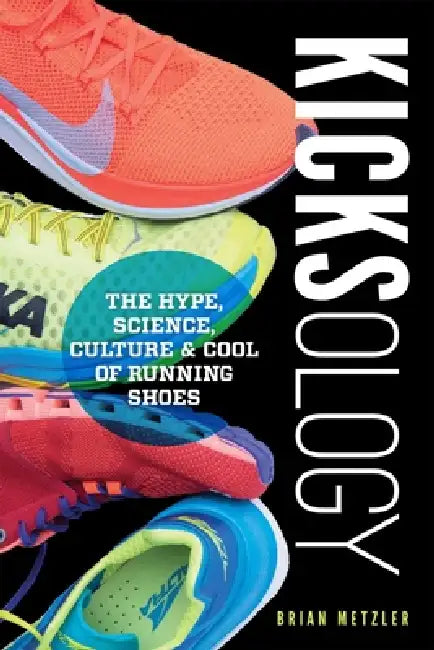 Kicksology: The Hype, Science, Culture & Cool of Running Shoes: The Hype, Science, Culture & Cool of Running Shoes by Brian Metzler