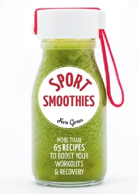 Sport Smoothies: More Than 65 Recipes to Boost Your Workouts & Recovery: More Than 65 Recipes to Boost Your Workouts & Recovery by Fern Green