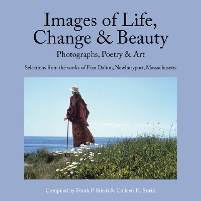 Images of Life, Change & Beauty: Photographs, Poetry & Art - Selections from the Works of Fran Dalton, Newburyport, Massachusetts by Frank Stiriti, Colleen Stiriti