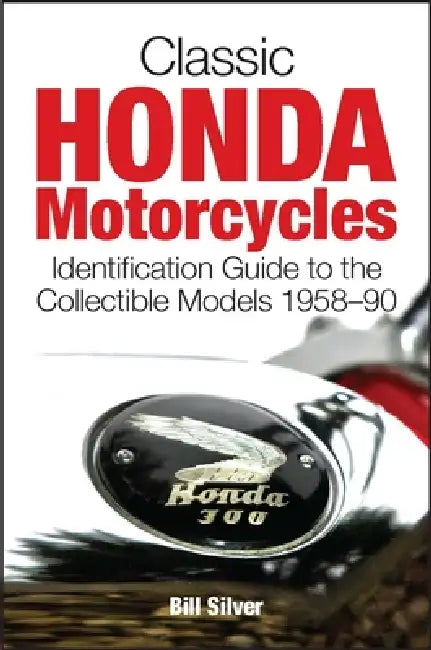 Classic Honda Motorcycles: Identification Guide to the Most Collectible Models 1958-1990 by Bill Silver