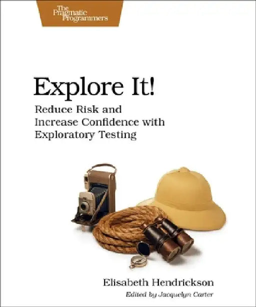 Explore It!: Reduce Risk and Increase Confidence with Exploratory Testing by Elisabeth Hendrickson