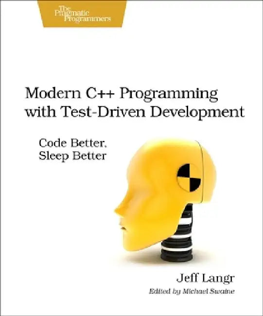 Modern C++ Programming with Test-Driven Development: Code Better, Sleep Better by Jeff Langr