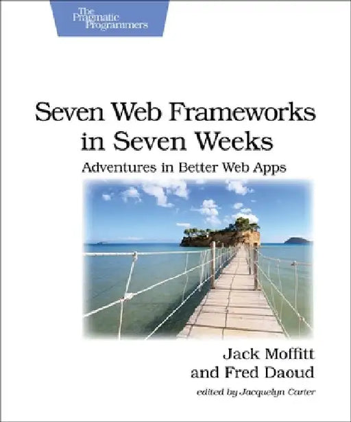 Seven Web Frameworks in Seven Weeks: Adventures in Better Web Apps by Jack Moffitt