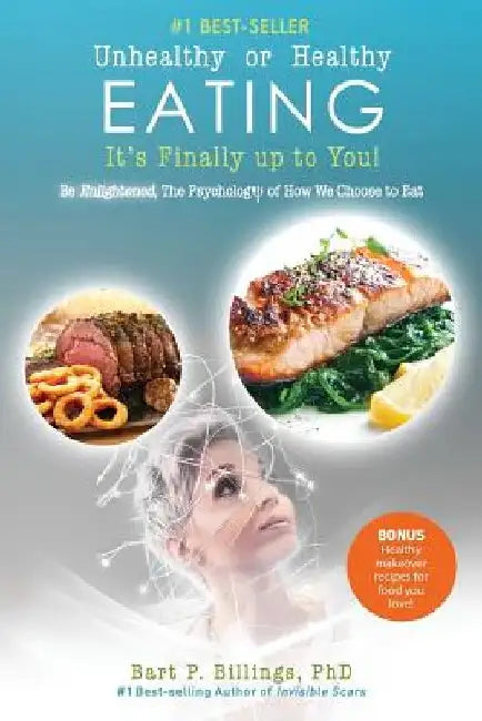 Unhealthy or Healthy EATING It's Finally Up To You!: Be Enlightened: The Psychology of How We Choose to Eat by Bart P. Billings