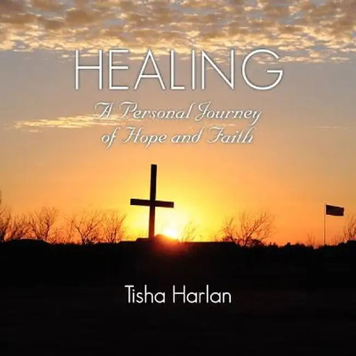 Healing - A Personal Journey of Hope and Faith by Tisha Harlan
