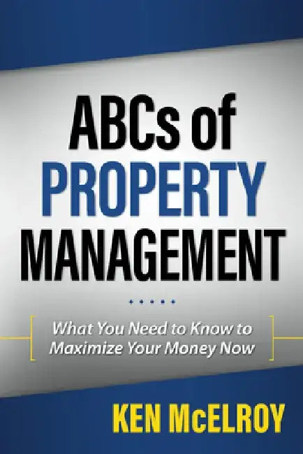 The ABCs of Property Management: What You Need to Know to Maximize Your Money Now by Ken McElroy