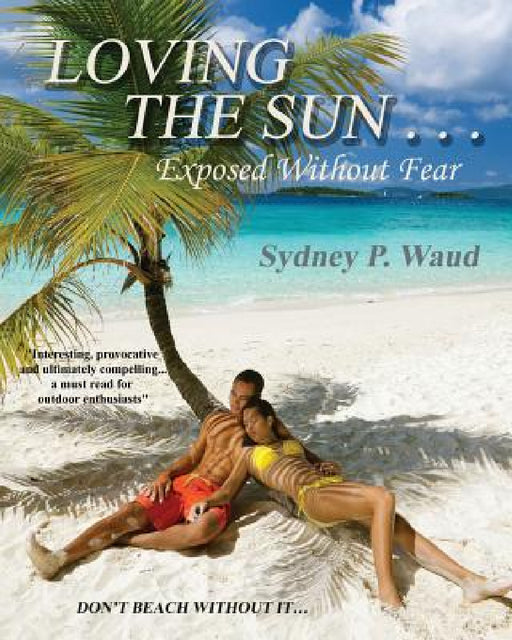 Loving the Sun . . .Exposed Without Fear by Sydney P. Waud