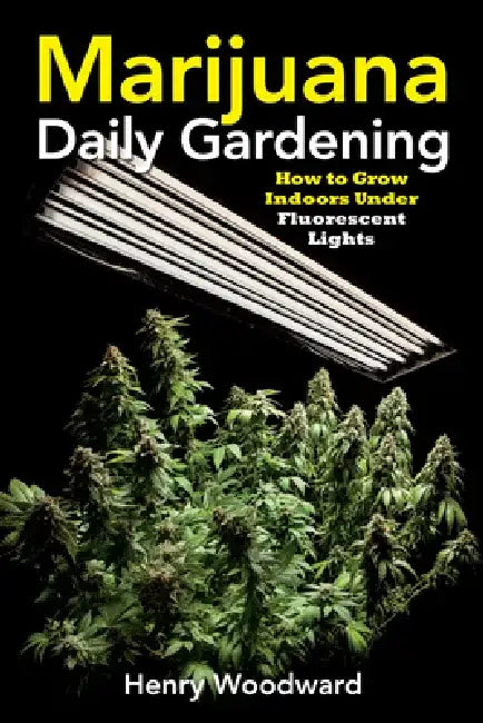 Marijuana Daily Gardening: How to Grow Indoors Under Fluorescent Lights by Henry Woodward