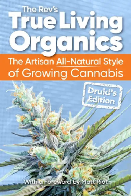 True Living Organics: The Artisan All-Natural Style of Growing Cannabis: Druid's Edition
