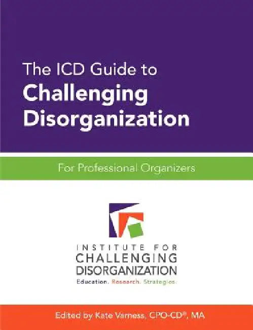 The ICD Guide to Challenging Disorganization: For Professional Organizers by Kate Varness