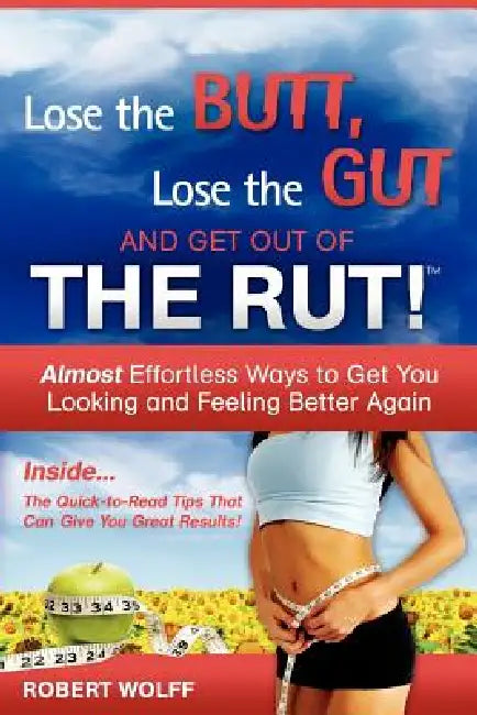 Lose the Butt, Lose the Gut and Get Out of the Rut! by Robert Wolff