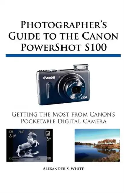 Photographer's Guide to the Canon PowerShot S100 by Alexander S. White