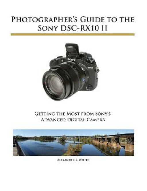 Photographer's Guide to the Sony DSC-RX10 II by Alexander S. White