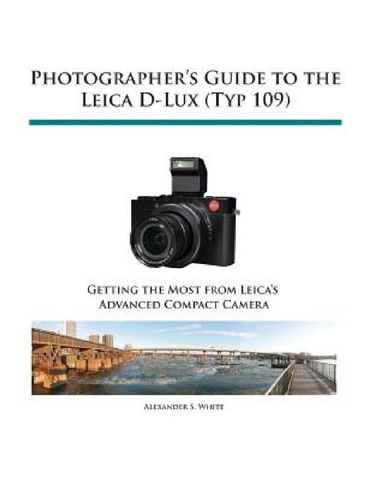 Photographer's Guide to the Leica D-Lux (Typ 109) by Alexander S. White