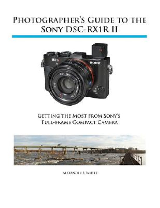 Photographer's Guide to the Sony RX1R II by Alexander S. White