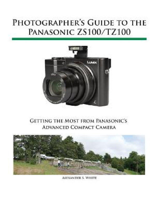 Photographer's Guide to the Panasonic ZS100/TZ100 by Alexander S. White