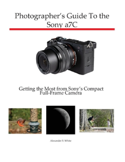 Photographer's Guide to the Sony a7C: Getting the Most from Sony's Compact Full-Frame Camera by Alexander S. White