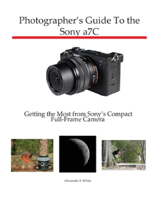 Photographer's Guide to the Sony a7C: Getting the Most from Sony's Compact Full-Frame Camera by Alexander S. White