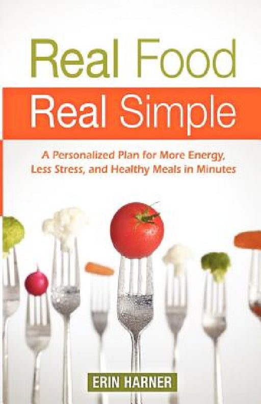 Real Food, Real Simple: A Personalized Plan for More Energy, Less Stress, and Healthy Meals in Minutes by Erin Harner
