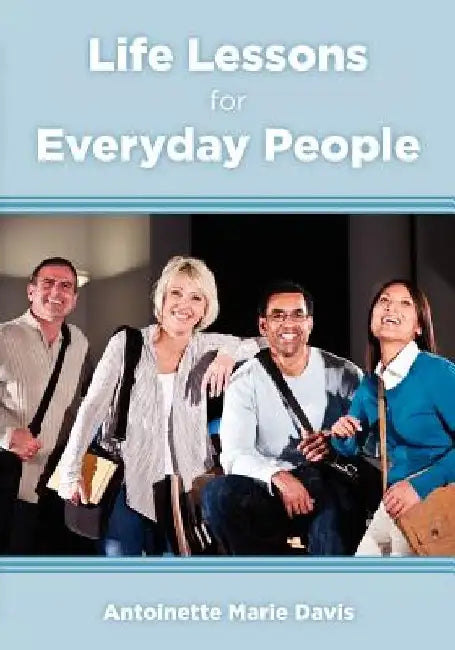 Life Lessons for Everyday People: 40 Practical Life Lessons that Everyone can Incorporate into their Daily Lives by Antoinette Marie Davis