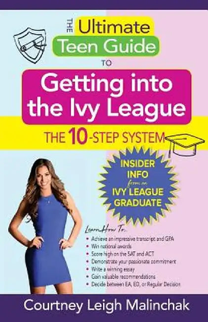The Ultimate Teen Guide to Getting Into the Ivy League: The 10-Step System by Courtney Leigh Malinchak