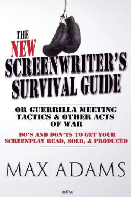 The New Screenwriter's Survival Guide; Or, Guerrilla Meeting Tactics and Other Acts of War by Max Adams