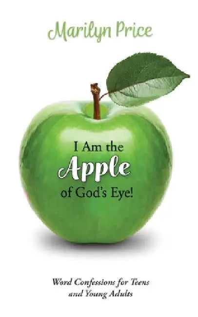 I Am the Apple of God's Eye!: Word Confessions for Teens and Young Adults by Marilyn Price