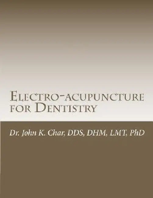 Electro-acupuncture for Dentistry: Electroacupuncture Dentistry Manual - Special Edition by John K. Char Dds