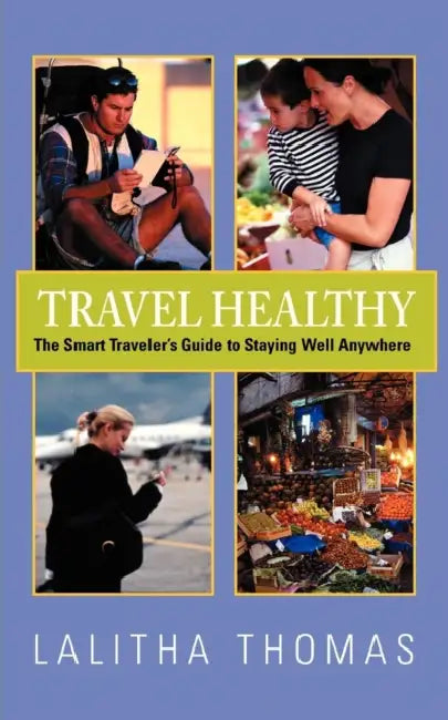 Travel Healthy, the Smart Traveler's Guide to Staying Well Anywhere by Lalitha Thomas