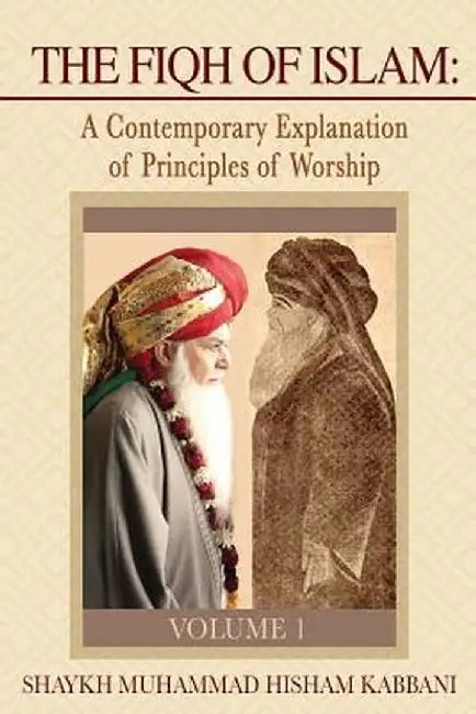 The Fiqh of Islam: A Contemporary Explanation of Principles of Worship, Volume 1 by Shaykh Muhammad Hisham Kabbani