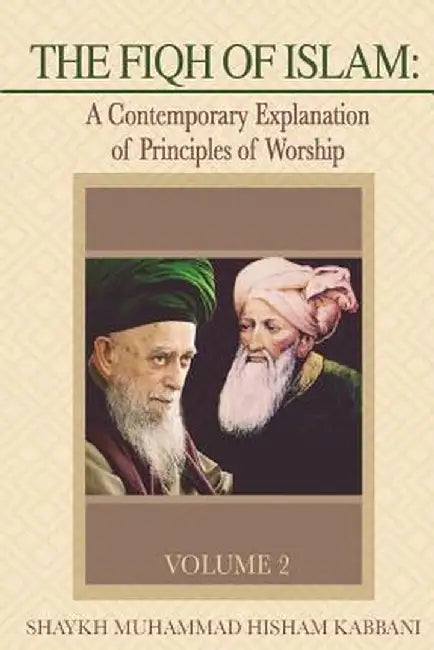 The Fiqh of Islam: A Contemporary Explanation of Principles of Worship, Volume 2 by Shaykh Muhammad Hisham Kabbani