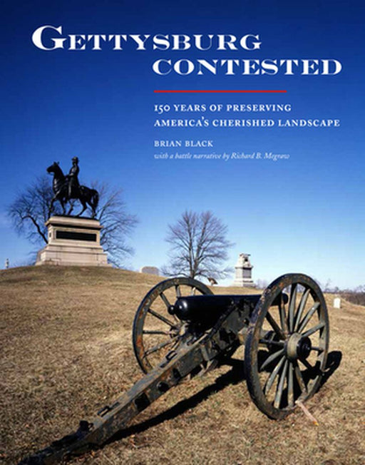 Gettysburg Contested: 150 Years of Preserving America's Cherished Landscapes by Brian Black