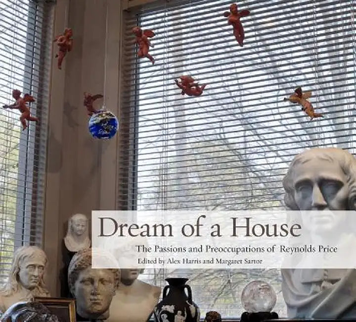 Dream of a House: The Passions and Preoccupations of Reynolds Price by David M Rubenstein Rare Book & Manuscrip