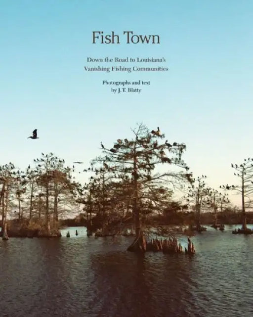 Fish Town: Down the Road to Louisiana's Vanishing Fishing Communities by J. T. Blatty