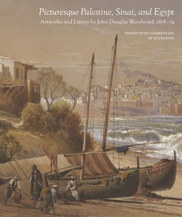 Picturesque Palestine, Sinai and Egypt: Artworks and Letters of John Douglas Woodward, 1878-1879 by Sue Rainey