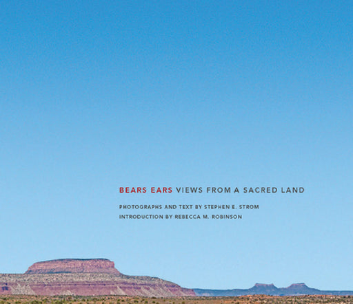 Bears Ears: Views from a Sacred Land by Stephen E. Strom, Rebecca Robinson, Joy Harjo
