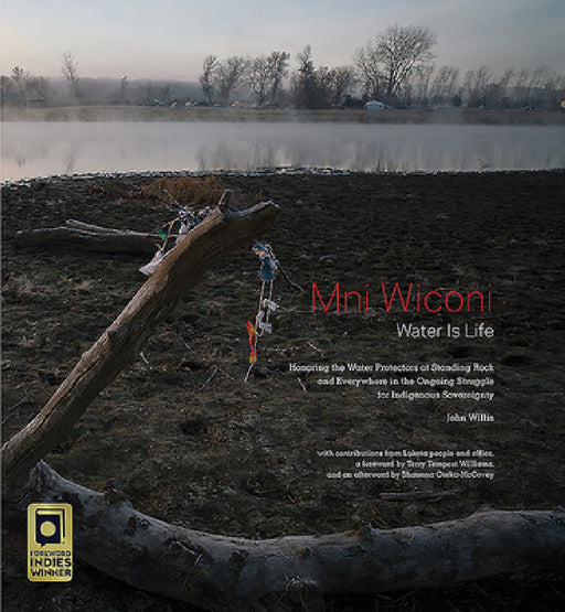 Mni Wiconi/Water Is Life: Honoring the Water Protectors at Standing Rock and Everywhere in the Ongoing Struggle for Indigenous Sovereignty by John Willis, Terry Tempest Williams, Shaunna Oteka-McCovey