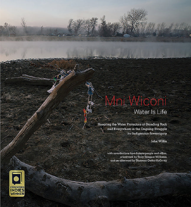 Mni Wiconi/Water Is Life: Honoring the Water Protectors at Standing Rock and Everywhere in the Ongoing Struggle for Indigenous Sovereignty by John Willis, Terry Tempest Williams, Shaunna Oteka-McCovey