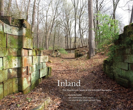 Inland: The Abandoned Canals of the Schuylkill Navigation by Sandy Sorlien