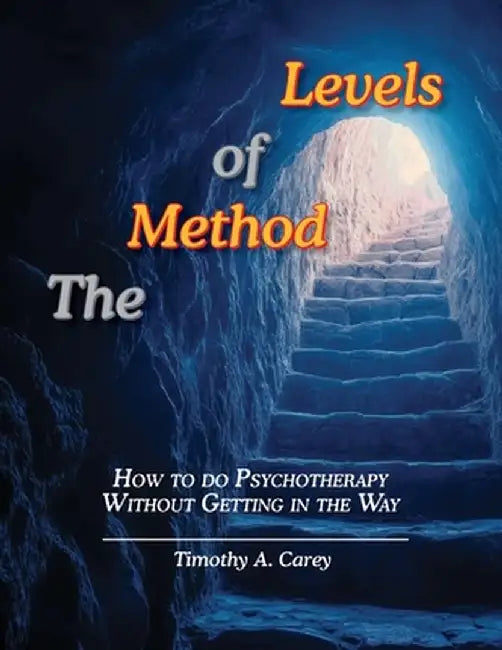 The Method of Levels: How to do Psychotherapy Without Getting in the Way by Timothy a. Carey