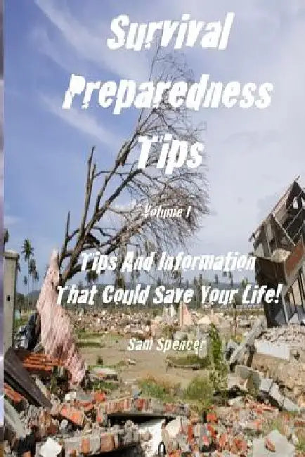 Survival Preparedness Tips, Volume I: Tips And Information That Could Save Your Life by Sam Spencer