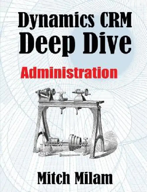 Dynamics CRM Deep Dive: Administration by Mitch Milam