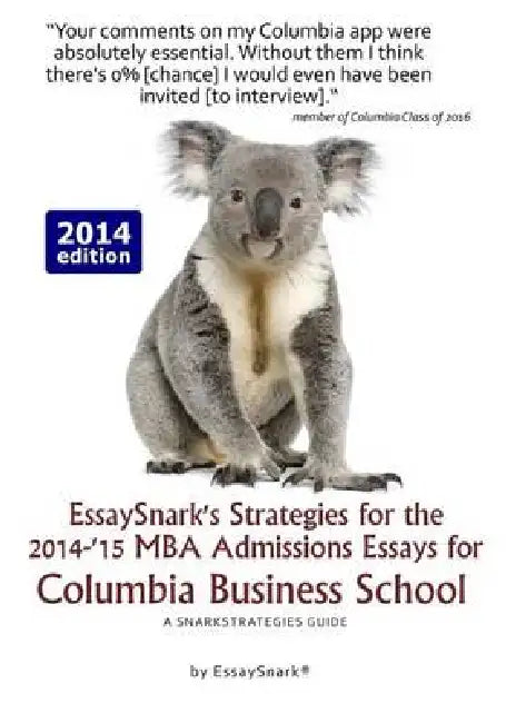 EssaySnark's Strategies for the 2014-'15 MBA Admissions Essays for Columbia Business School: A SnarkStrategies Guide by Essay Snark