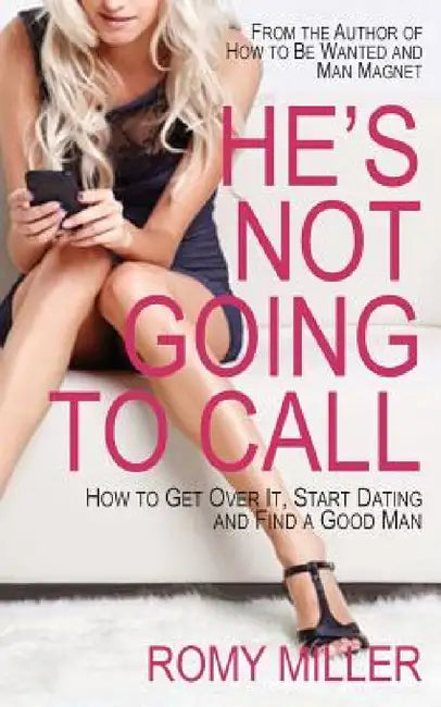 He's Not Going to Call: How to Get Over It, Start Dating and Find a Good Man by Romy Miller