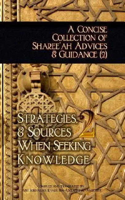 A Concise Collection of Sharee'ah Advices & Guidance (2): Strategies, & Sources When Seeking Knowledge by Abu Sukhailah Ibn-Abelahyi Al-Amreekee
