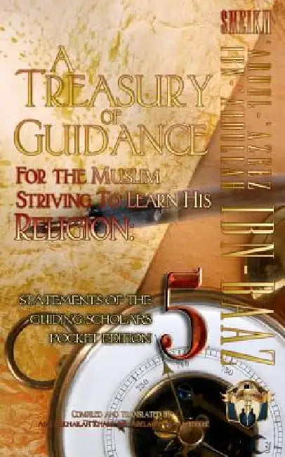 A Treasury of Guidance For the Muslim Striving to Learn his Religion: Sheikh 'Abdul-'Azeez Ibn 'Abdullah Ibn Baaz: Statements of the Guiding Scholars by Abu Sukhailah Ibn-Abelahyi Al-Amreekee