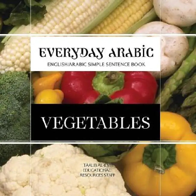 Everyday Arabic: Vegetables: English/Arabic Simple Sentence Book by Taalib Al-ILM Education Resources Staff