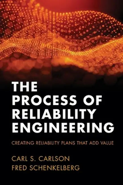 The Process of Reliability Engineering: Creating Reliability Plans That Add Value by Carl S. Carson