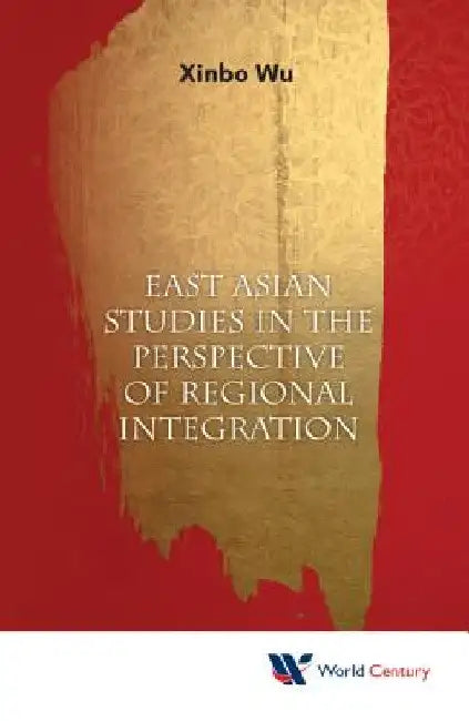 East Asian Studies in Perspective of Regional Integration by Xinbo Wu