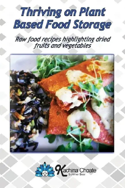 Thriving on Plant Based Food Storage Raw food recipes highlighting dried fruits and vegetables by Kachina Choate